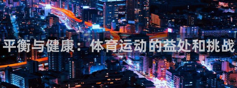 必发官方正版app官网：平衡与健康：体育运动的益处和