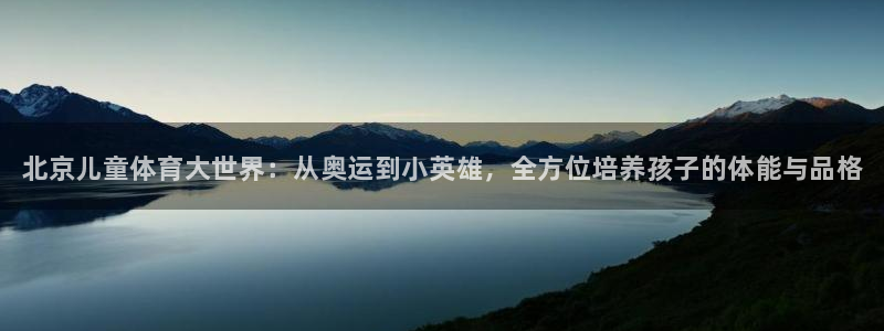 必发官网下载软件：北京儿童体育大世界：从奥运到小英雄