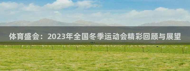 必发官网下载招商电话地址是多少：体育盛会：2023年