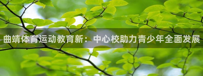 必发官网下载平台假的吗是真的吗：曲靖体育运动教育新：