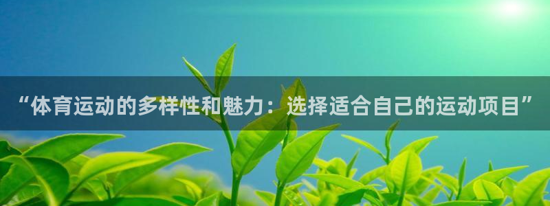 必发官方正版app集团简介：“体育运动的多样性和魅力