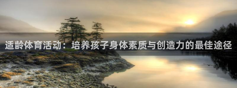 海南必发官网下载：适龄体育活动：培养孩子身体素质与创