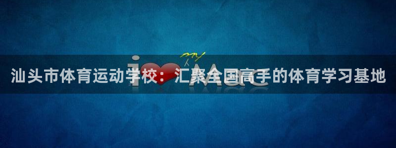 必发官网下载平台是正规平台吗安全吗：汕头市体育运动学校：汇聚