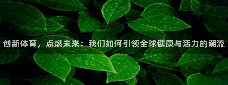 必发官网下载招商电话号码是多少号：创新体育，点燃未来