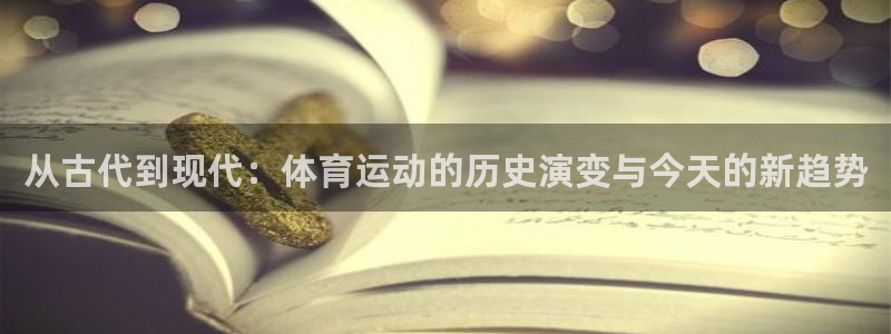 必发官方正版app集团官网首页网址：从古代到现代：体育运动的