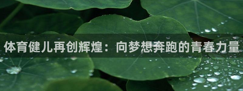 必发官网下载招商电话是多少啊：体育健儿再创辉煌：向梦想奔跑的