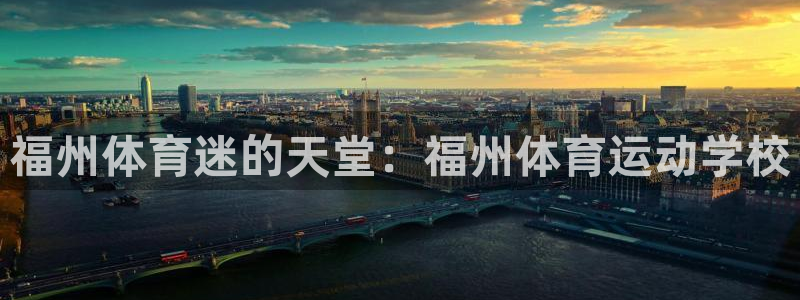 必发官方正版app娱乐网站：福州体育迷的天堂：福州体育运动学