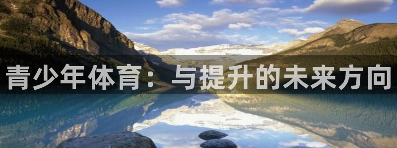 必发官方正版app新能源：青少年体育：与提升的未来方向